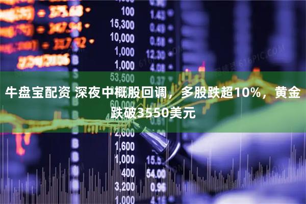 牛盘宝配资 深夜中概股回调，多股跌超10%，黄金跌破3550美元