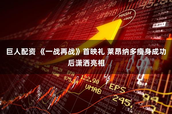 巨人配资 《一战再战》首映礼 莱昂纳多瘦身成功后潇洒亮相