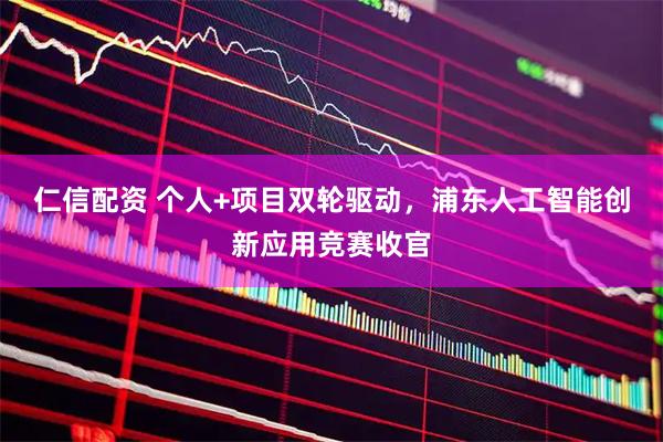 仁信配资 个人+项目双轮驱动，浦东人工智能创新应用竞赛收官