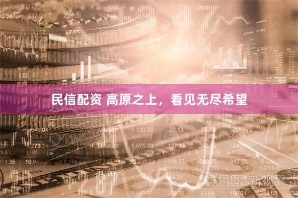 民信配资 高原之上，看见无尽希望