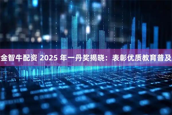 金智牛配资 2025 年一丹奖揭晓：表彰优质教育普及