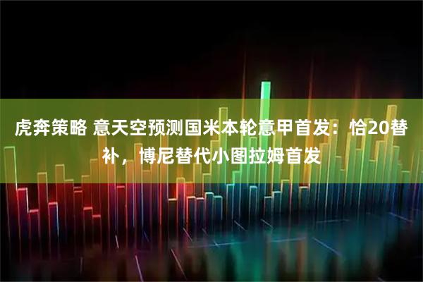 虎奔策略 意天空预测国米本轮意甲首发：恰20替补，博尼替代小图拉姆首发