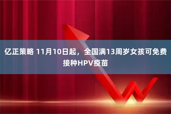 亿正策略 11月10日起，全国满13周岁女孩可免费接种HPV疫苗