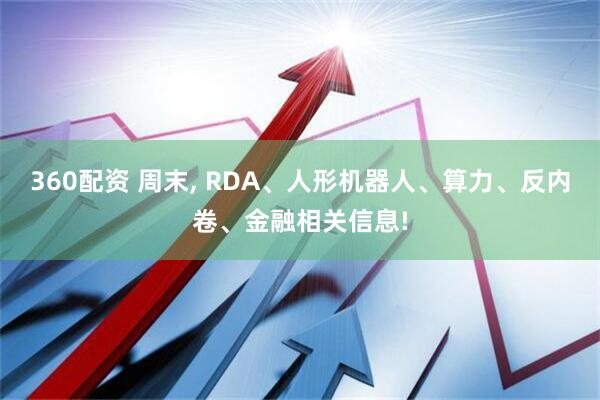 360配资 周末, RDA、人形机器人、算力、反内卷、金融相关信息!